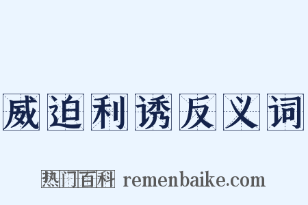 威迫利诱反义词是什么意思的图片